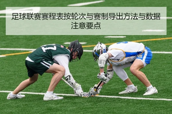 足球联赛赛程表按轮次与赛制导出方法与数据注意要点