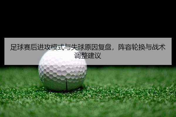 zu-qiu-sai-hou-jin-gong-mo-shi-yu-shi-qiu-yuan-yin-fu-pan-zhen-rong-lun-huan-yu-zhan-shu-tiao-zheng-jian-yi-2-980.jpg